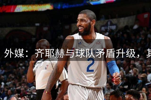 外媒：齐耶赫与球队矛盾升级，其邀请公证人见证自己到场训练